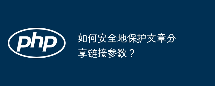 如何安全地保护文章分享链接参数?