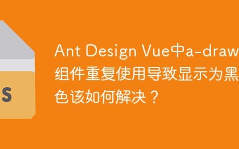 Ant Design Vue中a-drawer组件重复使用导致显示为黑色该如何解决？