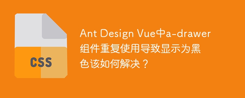 Ant Design Vue中a-drawer组件重复使用导致显示为黑色该如何解决?
