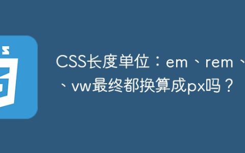 CSS长度单位：em、rem、vh、vw最终都换算成px吗？
