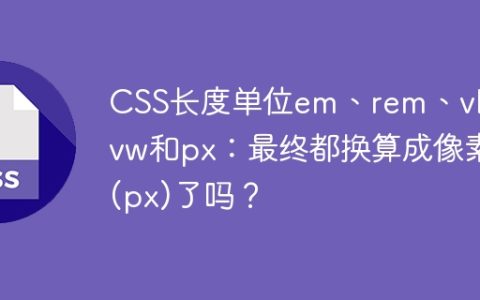 CSS长度单位em、rem、vh、vw和px：最终都换算成像素(px)了吗？
