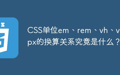 CSS单位em、rem、vh、vw与px的换算关系究竟是什么？