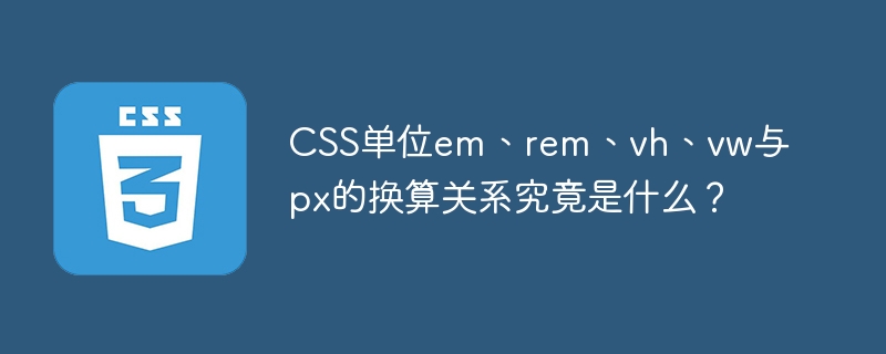 CSS单位em、rem、vh、vw与px的换算关系究竟是什么?