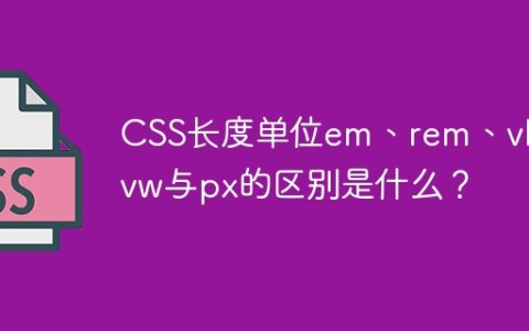 CSS长度单位em、rem、vh、vw与px的区别是什么？