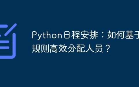 Python日程安排：如何基于规则高效分配人员？