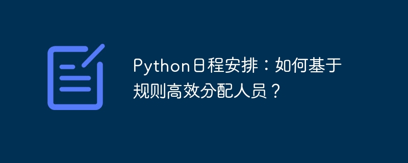 python日程安排:如何基于规则高效分配人员?