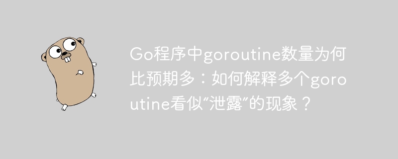 Go程序中goroutine数量为何比预期多:如何解释多个goroutine看似“泄露”的现象?