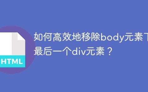 如何高效地移除body元素下的最后一个div元素？