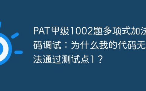 PAT甲级1002题多项式加法代码调试：为什么我的代码无法通过测试点1？