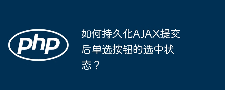 如何持久化ajax提交后单选按钮的选中状态?