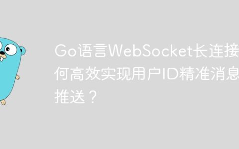Go语言WebSocket长连接：如何高效实现用户ID精准消息推送？