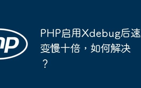 PHP启用Xdebug后速度变慢十倍，如何解决？