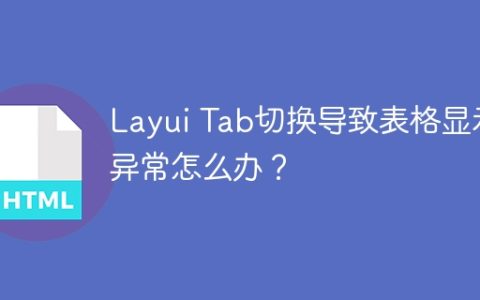 Layui Tab切换导致表格显示异常怎么办？