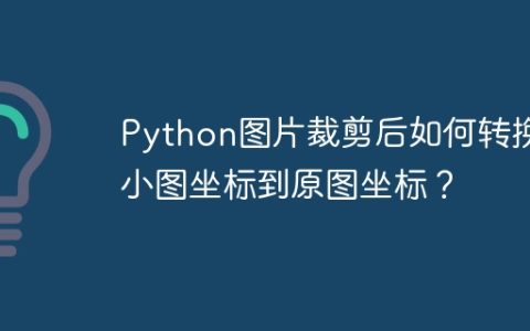 Python图片裁剪后如何转换小图坐标到原图坐标？