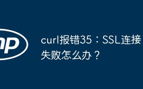 curl报错35：SSL连接失败怎么办？