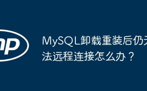 MySQL卸载重装后仍无法远程连接怎么办？