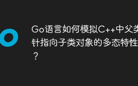 Go语言如何模拟C++中父类指针指向子类对象的多态特性？