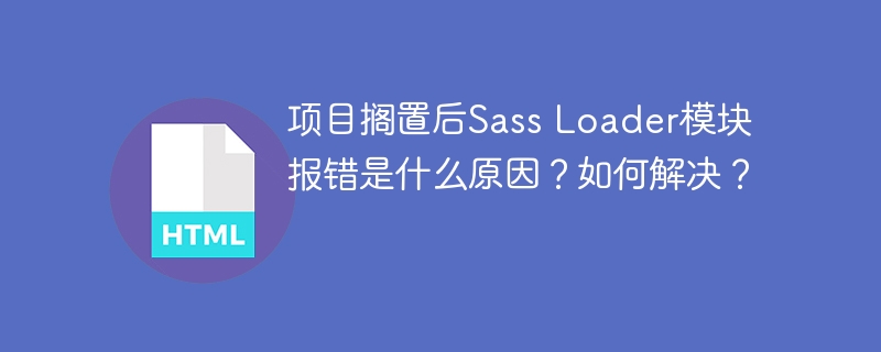 项目搁置后Sass Loader模块报错是什么原因?如何解决?