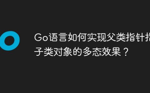 Go语言如何实现父类指针指向子类对象的多态效果？