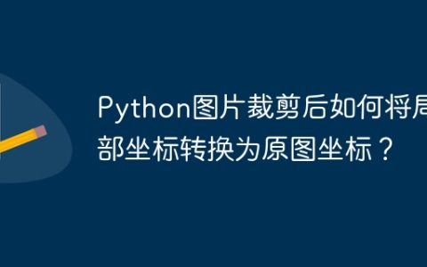 Python图片裁剪后如何将局部坐标转换为原图坐标？