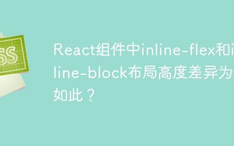 React组件中inline-flex和inline-block布局高度差异为何如此？