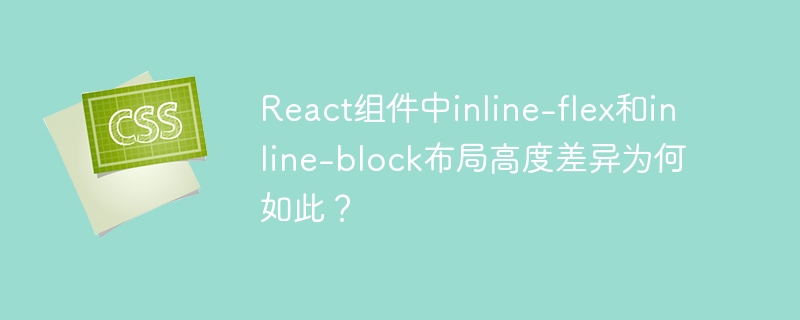 react组件中inline-flex和inline-block布局高度差异为何如此?