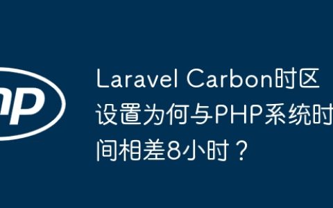 Laravel Carbon时区设置为何与PHP系统时间相差8小时？