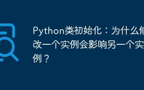 Python类初始化：为什么修改一个实例会影响另一个实例？