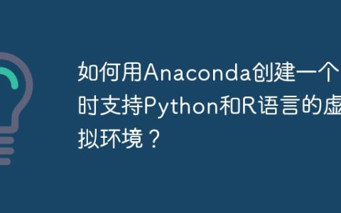 如何用Anaconda创建一个同时支持Python和R语言的虚拟环境？