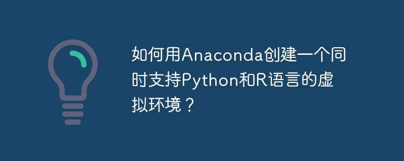 如何用anaconda创建一个同时支持python和r语言的虚拟环境?