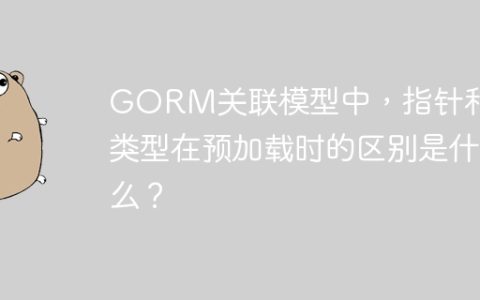 GORM关联模型中，指针和值类型在预加载时的区别是什么？