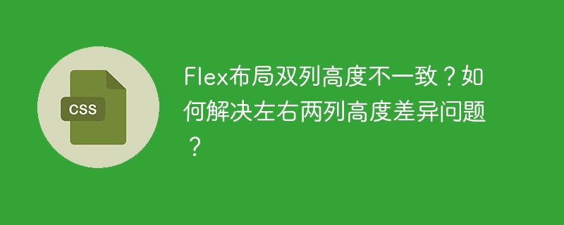 flex布局双列高度不一致?如何解决左右两列高度差异问题?
