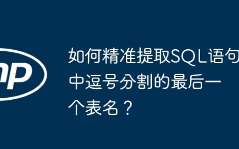 如何精准提取SQL语句中逗号分割的最后一个表名？