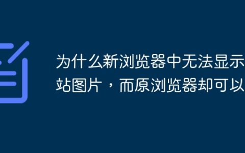 为什么新浏览器中无法显示网站图片，而原浏览器却可以？