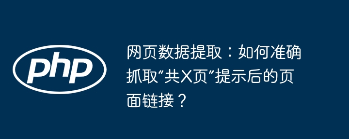 网页数据提取:如何准确抓取“共x页”提示后的页面链接?