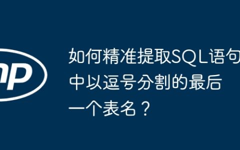 如何精准提取SQL语句中以逗号分割的最后一个表名？
