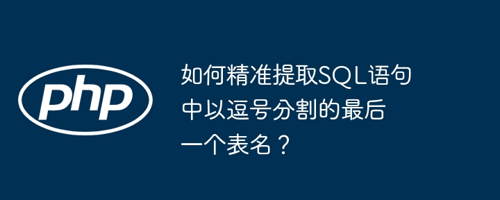 如何精准提取sql语句中以逗号分割的最后一个表名?