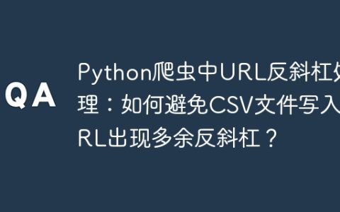 Python爬虫中URL反斜杠处理：如何避免CSV文件写入URL出现多余反斜杠？