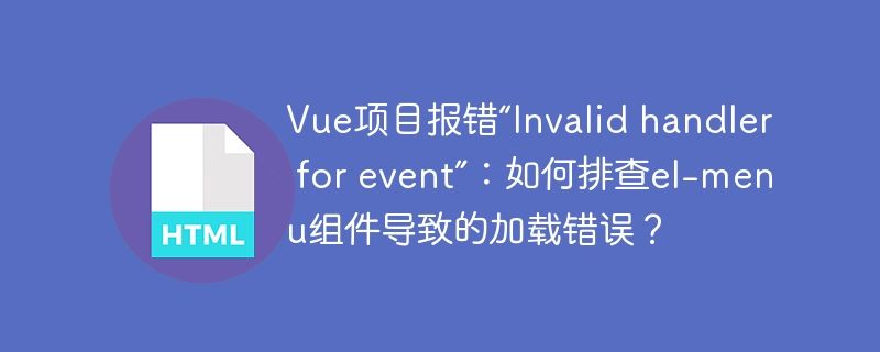 Vue项目报错“Invalid handler for event”:如何排查el-menu组件导致的加载错误?