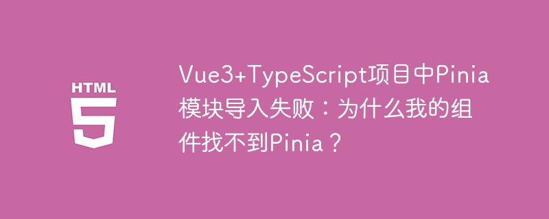 Vue3+TypeScript项目中Pinia模块导入失败:为什么我的组件找不到Pinia?