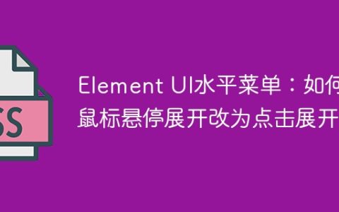 Element UI水平菜单：如何将鼠标悬停展开改为点击展开？