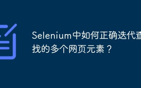 Selenium中如何正确迭代查找的多个网页元素？