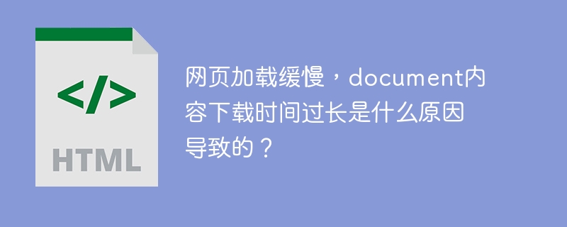 网页加载缓慢,document内容下载时间过长是什么原因导致的?