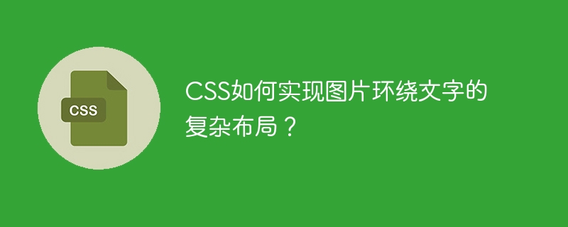 css如何实现图片环绕文字的复杂布局?