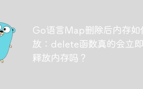 Go语言Map删除后内存如何释放：delete函数真的会立即释放内存吗？