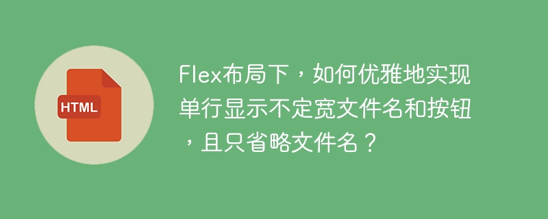 Flex布局下,如何优雅地实现单行显示不定宽文件名和按钮,且只省略文件名?