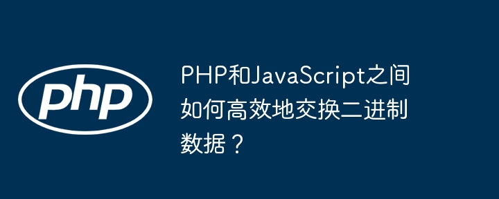 PHP和JavaScript之间如何高效地交换二进制数据?