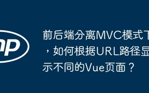 前后端分离MVC模式下，如何根据URL路径显示不同的Vue页面？