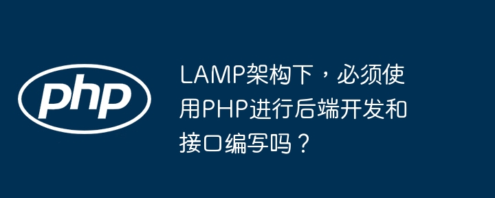 lamp架构下,必须使用php进行后端开发和接口编写吗?