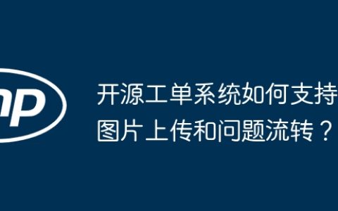 开源工单系统如何支持图片上传和问题流转？